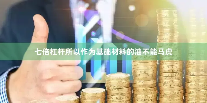 七倍杠杆所以作为基础材料的油不能马虎