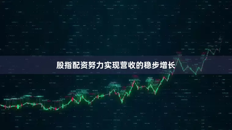 股指配资努力实现营收的稳步增长