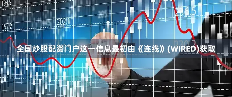 全国炒股配资门户这一信息最初由《连线》(WIRED)获取