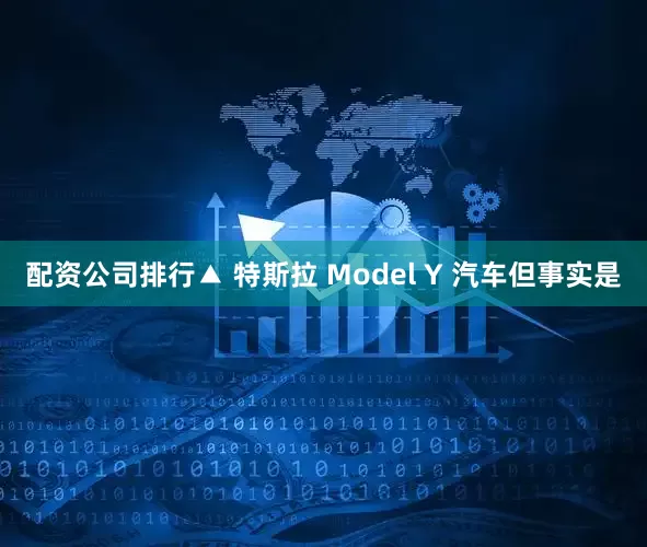 配资公司排行▲ 特斯拉 Model Y 汽车但事实是