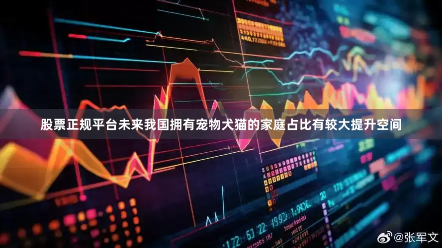 股票正规平台未来我国拥有宠物犬猫的家庭占比有较大提升空间