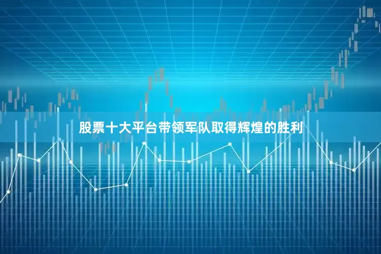 股票十大平台带领军队取得辉煌的胜利