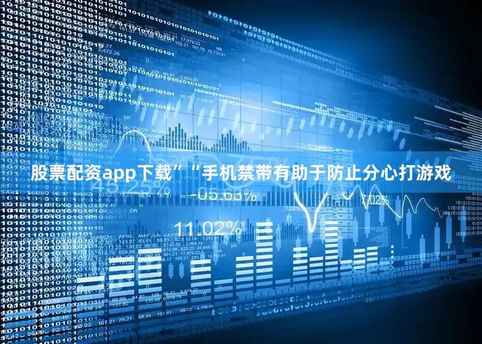 股票配资app下载”“手机禁带有助于防止分心打游戏