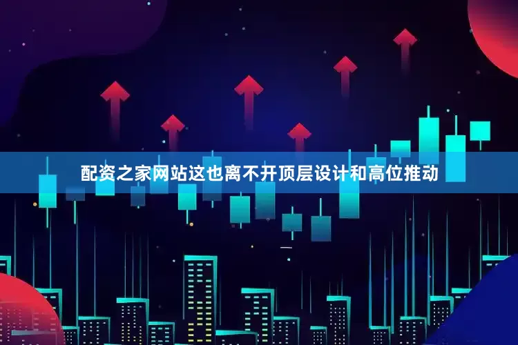 配资之家网站这也离不开顶层设计和高位推动