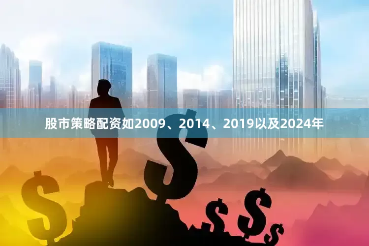 股市策略配资如2009、2014、2019以及2024年