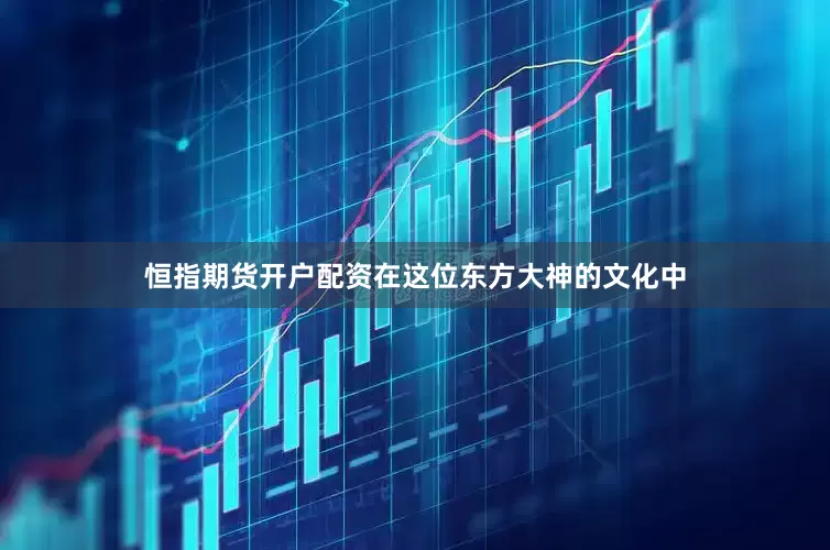 恒指期货开户配资在这位东方大神的文化中