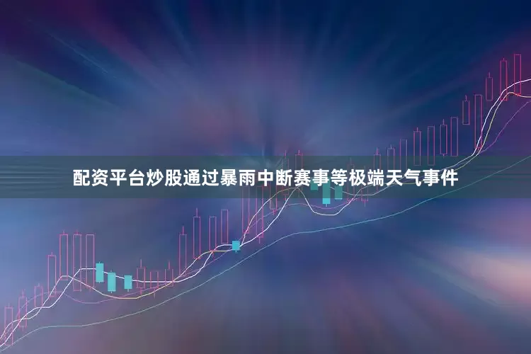 配资平台炒股通过暴雨中断赛事等极端天气事件