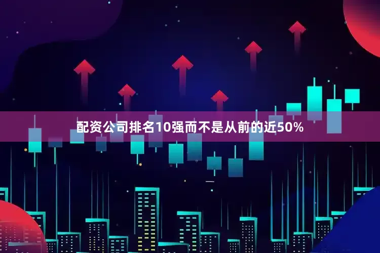 配资公司排名10强而不是从前的近50%