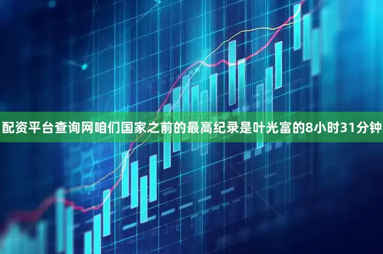 配资平台查询网咱们国家之前的最高纪录是叶光富的8小时31分钟