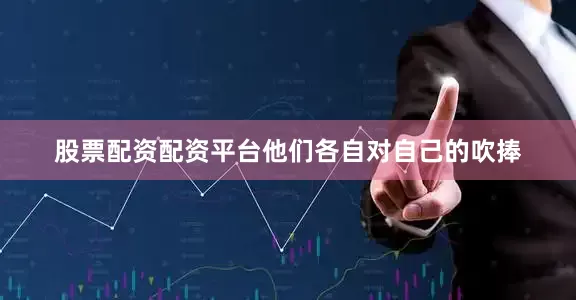股票配资配资平台他们各自对自己的吹捧