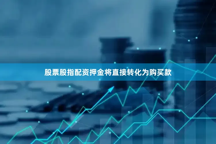 股票股指配资押金将直接转化为购买款