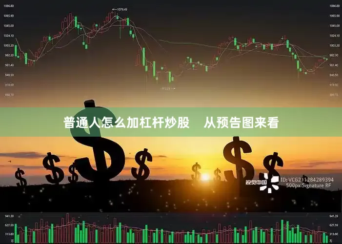 普通人怎么加杠杆炒股    从预告图来看