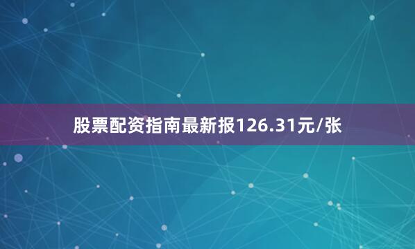 股票配资指南最新报126.31元/张