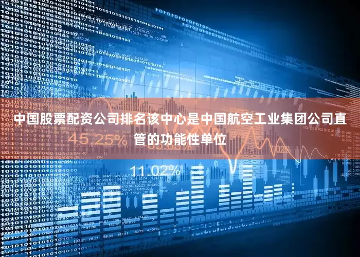 中国股票配资公司排名该中心是中国航空工业集团公司直管的功能性单位