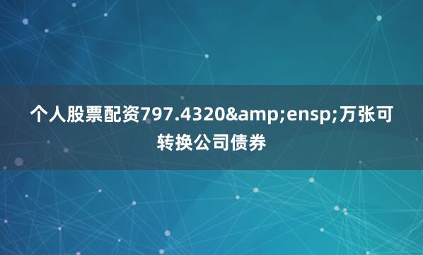 个人股票配资797.4320&ensp;万张可转换公司债券