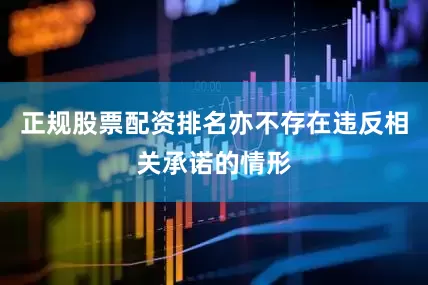 正规股票配资排名亦不存在违反相关承诺的情形